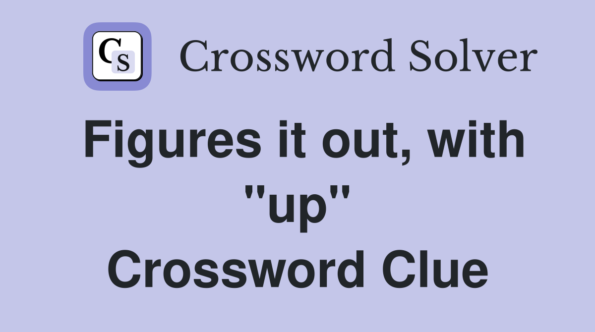 Figures it out, with "up" Crossword Clue