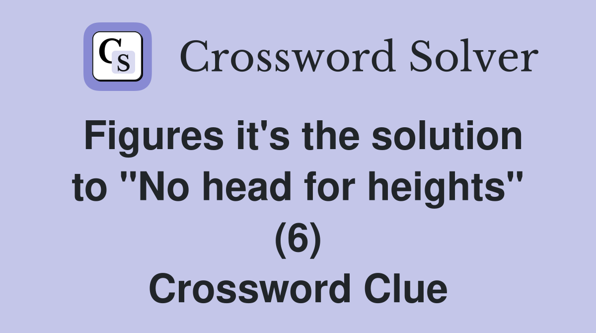 Figures it's the solution to "No head for heights" (6) Crossword Clue