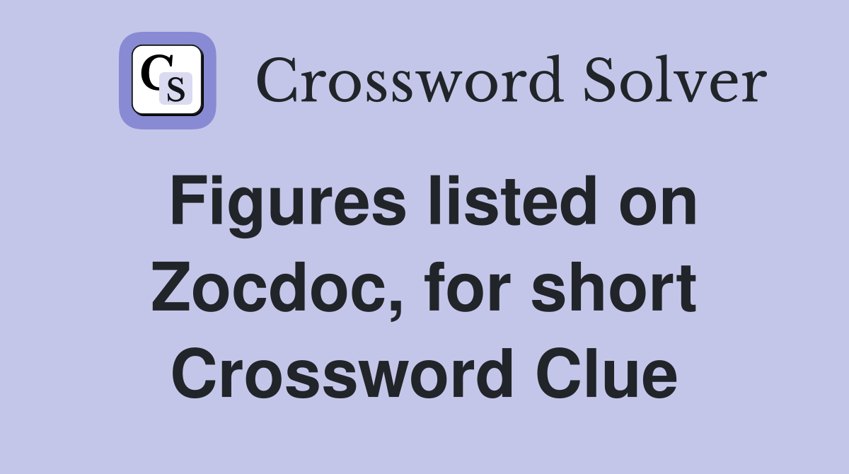 Figures listed on Zocdoc, for short Crossword Clue
