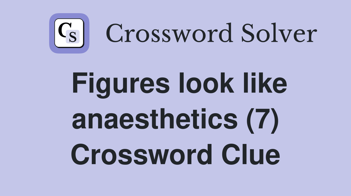 Figures look like anaesthetics (7) Crossword Clue