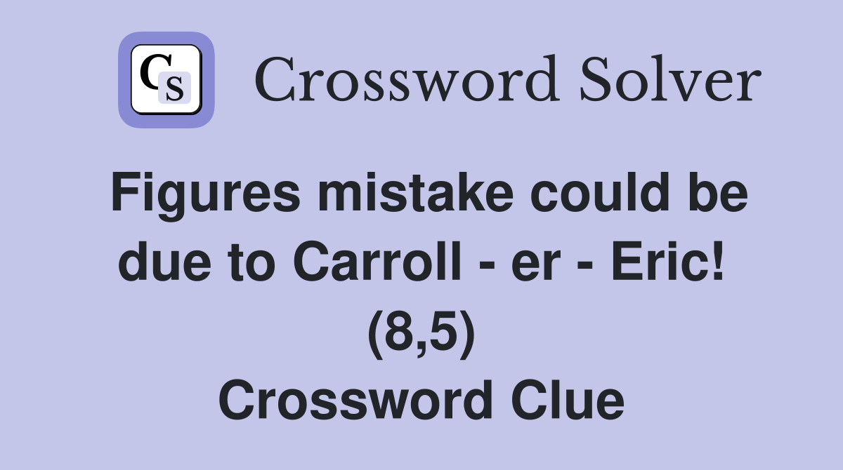 Figures mistake could be due to Carroll - er - Eric! (8,5) Crossword Clue