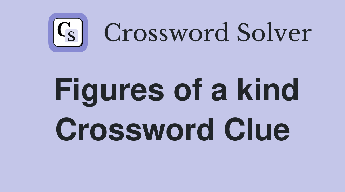 Figures of a kind Crossword Clue