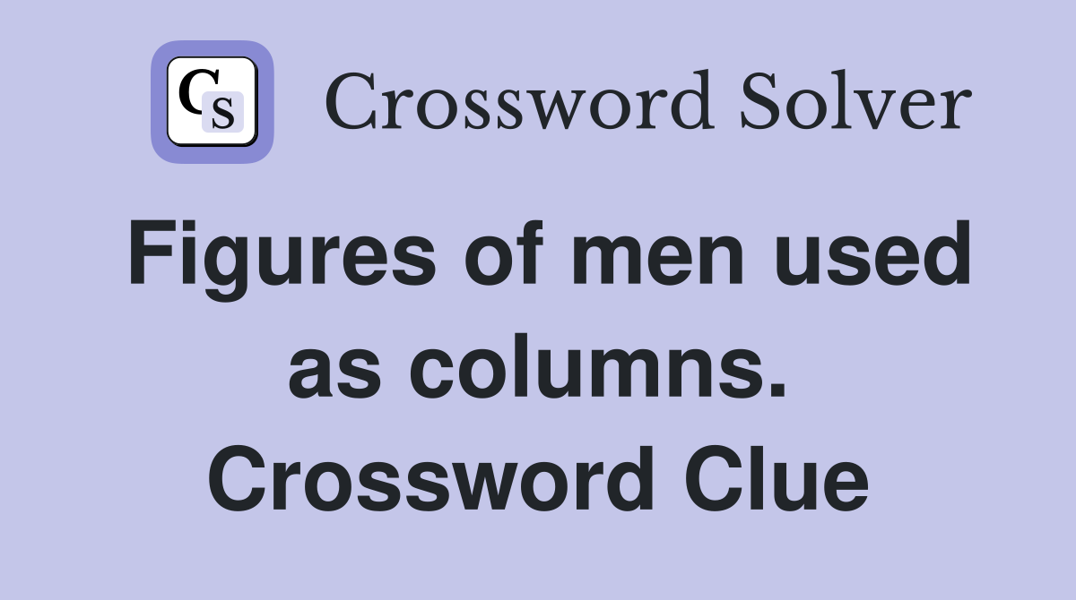 Figures of men used as columns. Crossword Clue