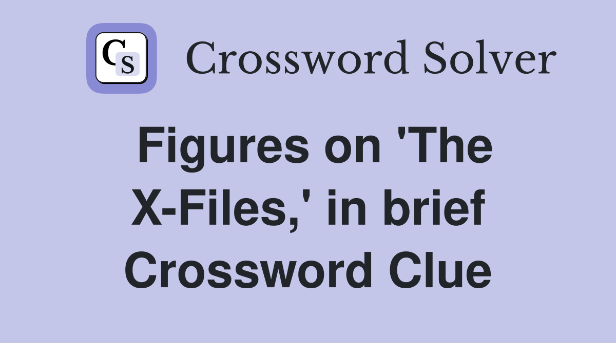 Figures on 'The X-Files,' in brief Crossword Clue