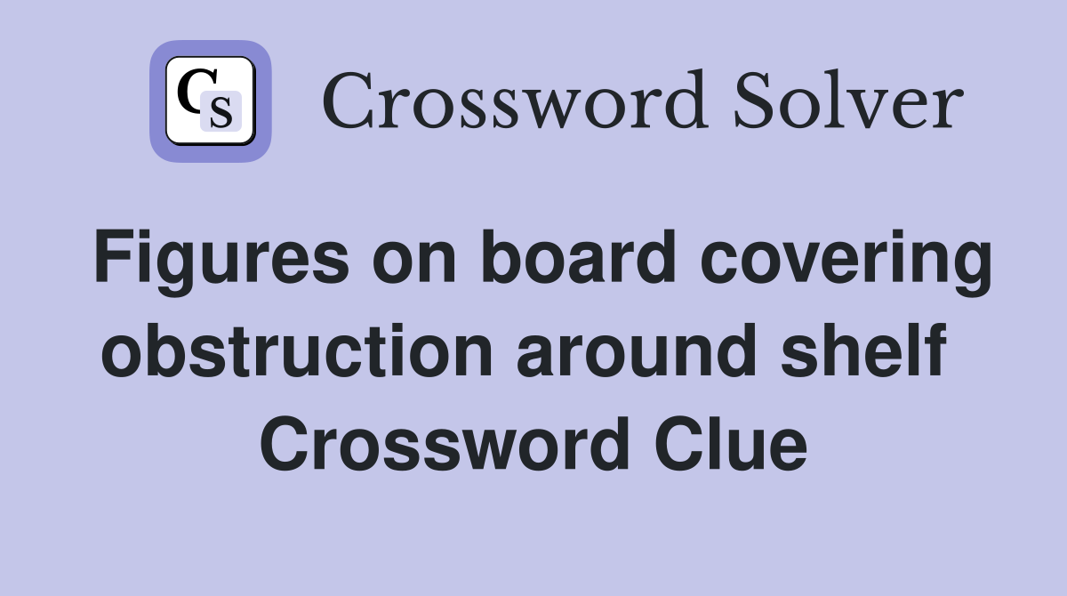 Figures on board covering obstruction around shelf  Crossword Clue