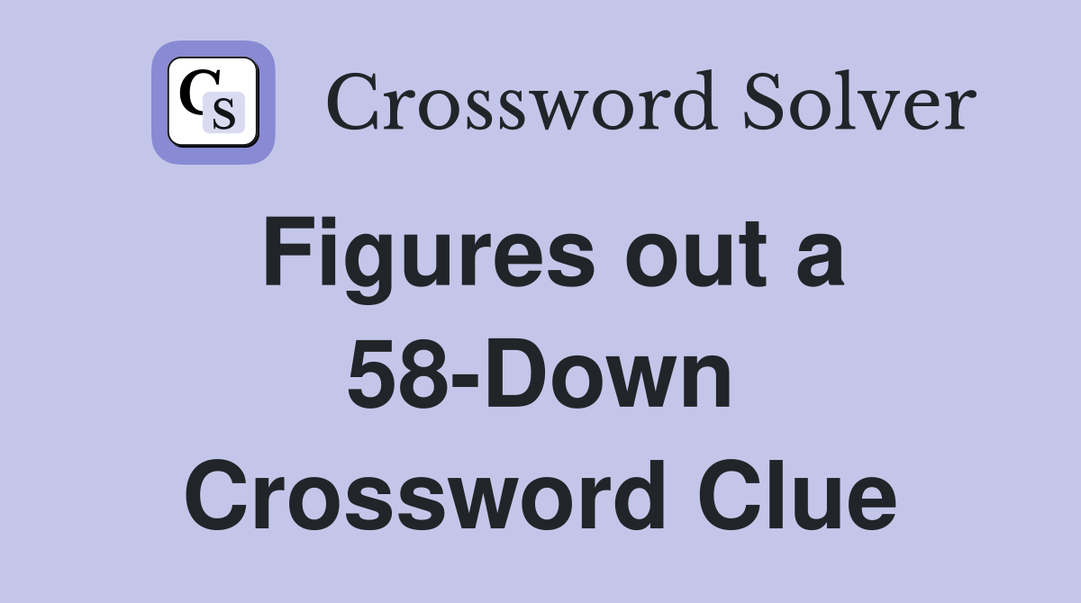 Figures out a 58-Down Crossword Clue