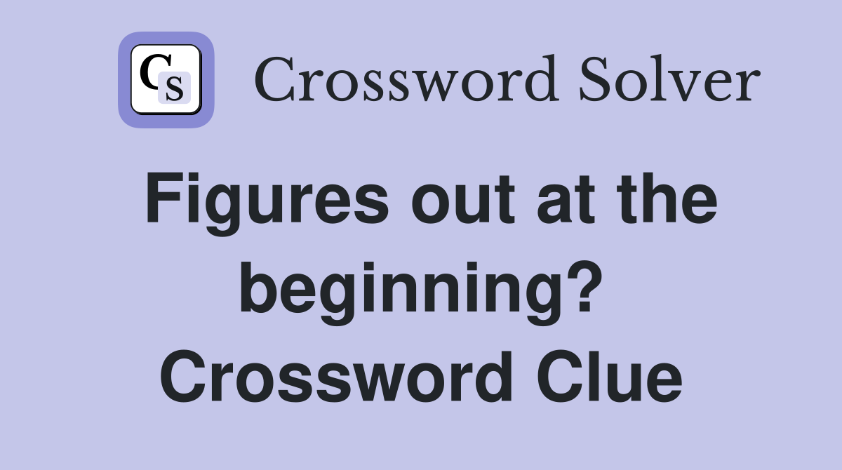 Figures out at the beginning? Crossword Clue