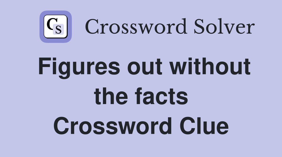 Figures out without the facts Crossword Clue