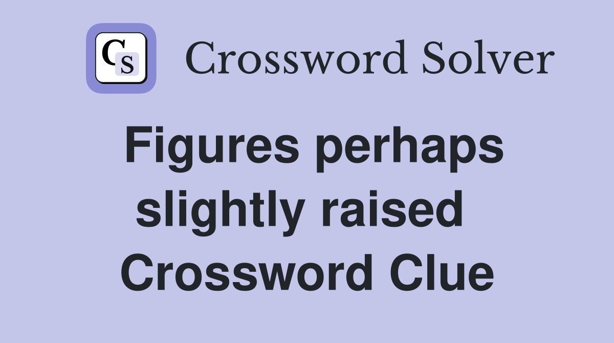 Figures perhaps slightly raised  Crossword Clue
