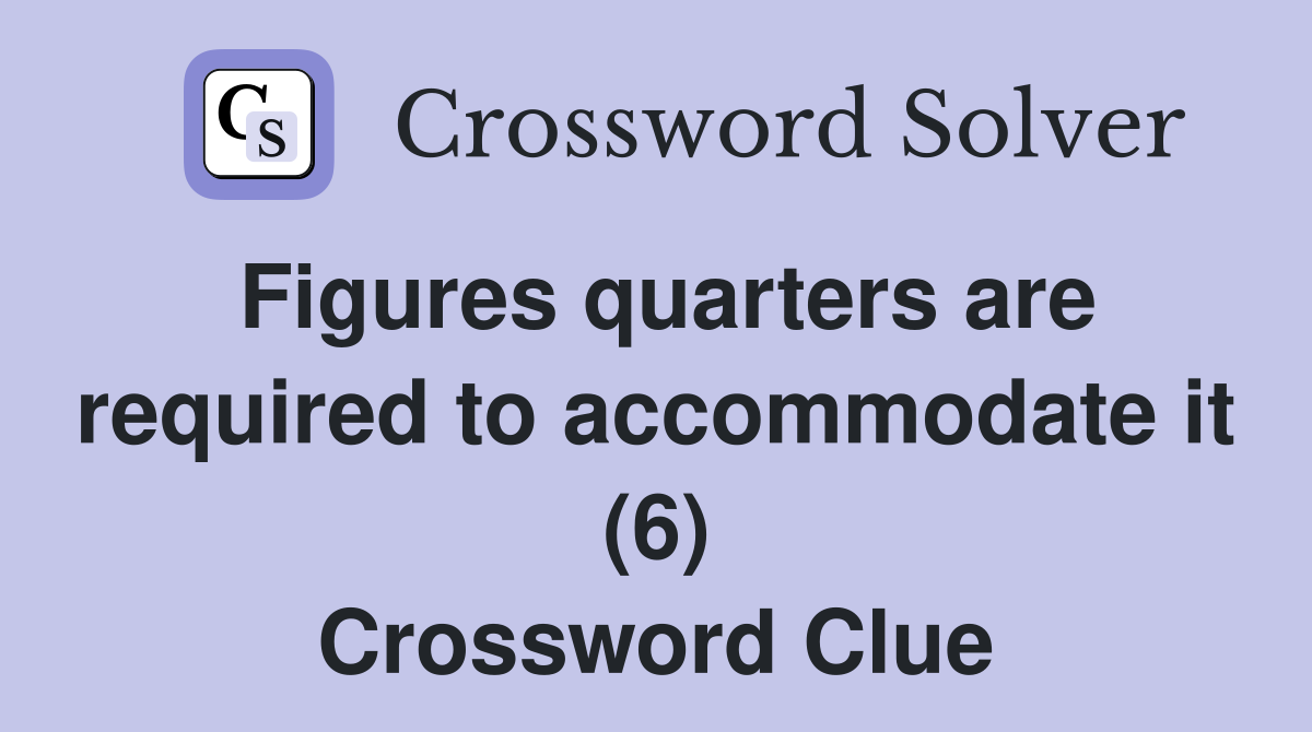 Figures quarters are required to accommodate it (6) Crossword Clue