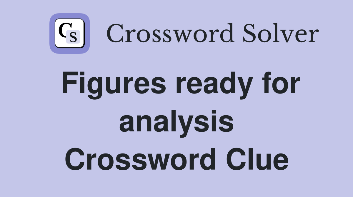 Figures ready for analysis Crossword Clue