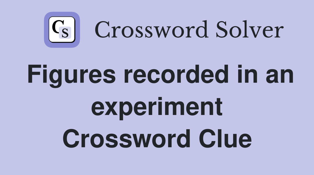Figures recorded in an experiment Crossword Clue