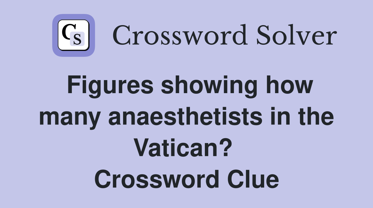 Figures showing how many anaesthetists in the Vatican?  Crossword Clue