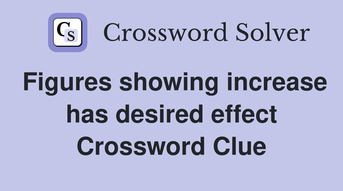 Figures showing increase has desired effect Crossword Clue
