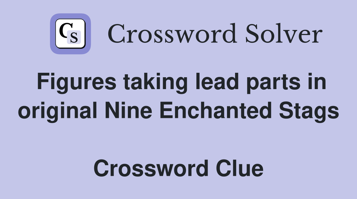Figures taking lead parts in original Nine Enchanted Stags  Crossword Clue