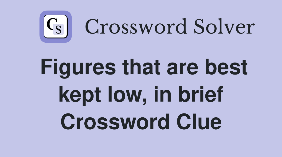 Figures that are best kept low, in brief Crossword Clue
