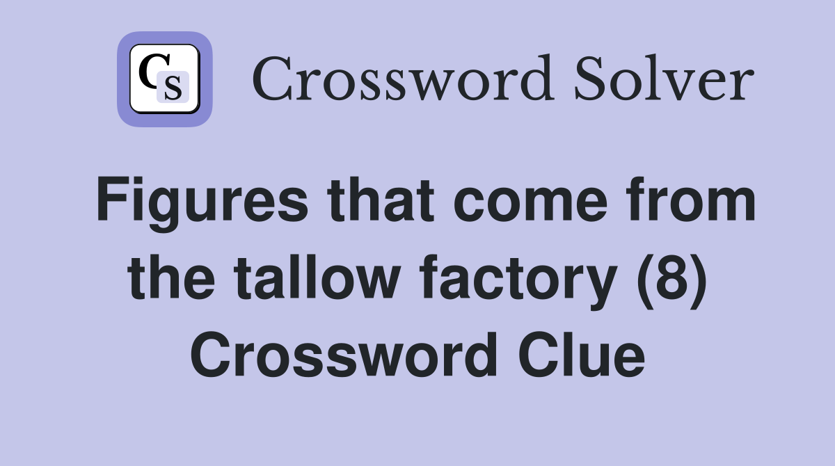 Figures that come from the tallow factory (8) Crossword Clue