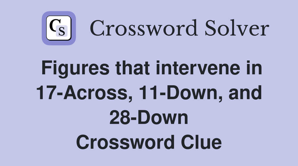 Figures that intervene in 17-Across, 11-Down, and 28-Down Crossword Clue