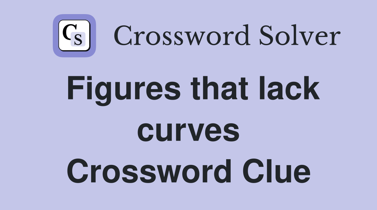Figures that lack curves Crossword Clue