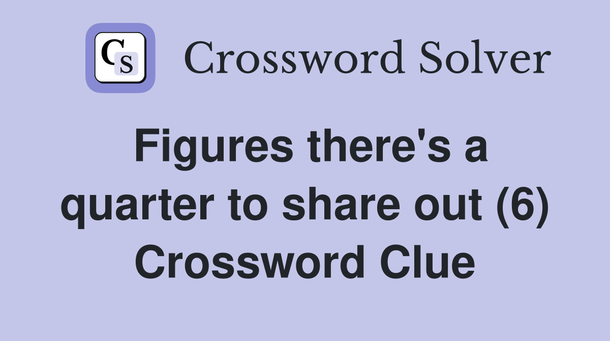Figures there's a quarter to share out (6) Crossword Clue