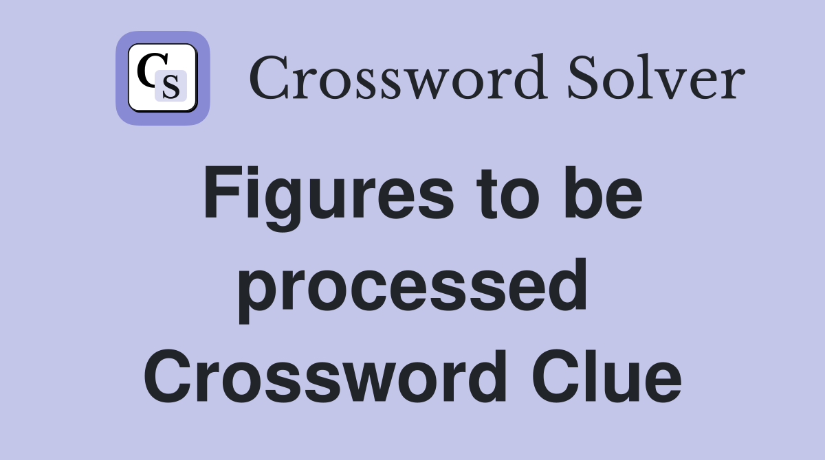 Figures to be processed Crossword Clue