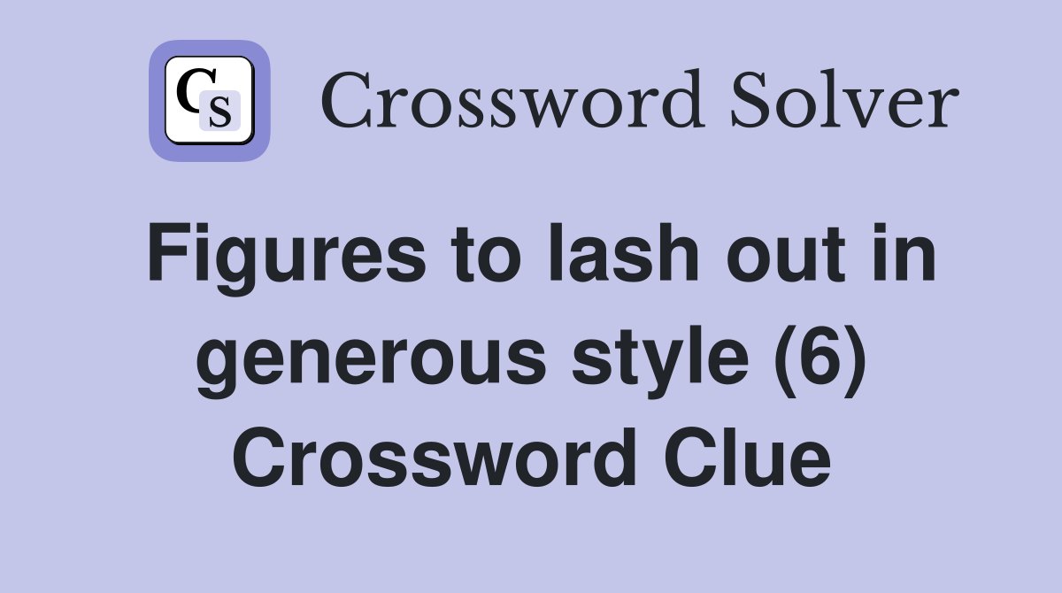 Figures to lash out in generous style (6) Crossword Clue