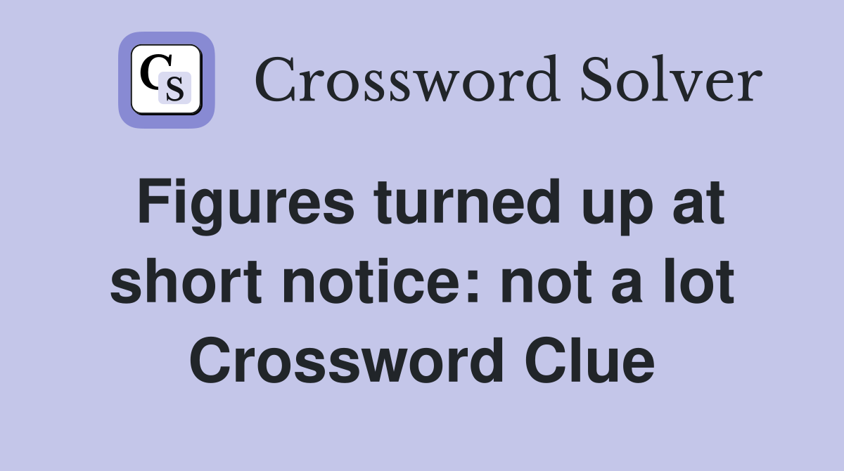 Figures turned up at short notice: not a lot Crossword Clue