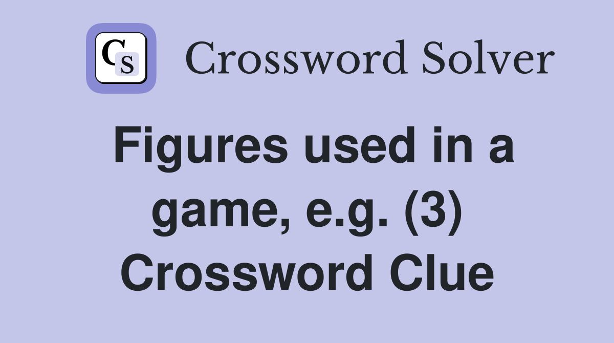 Figures used in a game, e.g. (3) Crossword Clue