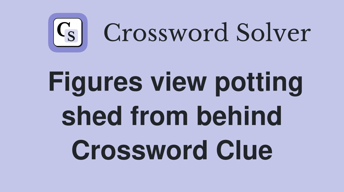 Figures view potting shed from behind Crossword Clue
