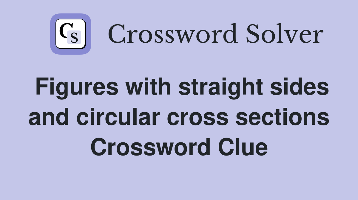 Figures with straight sides and circular cross sections Crossword Clue