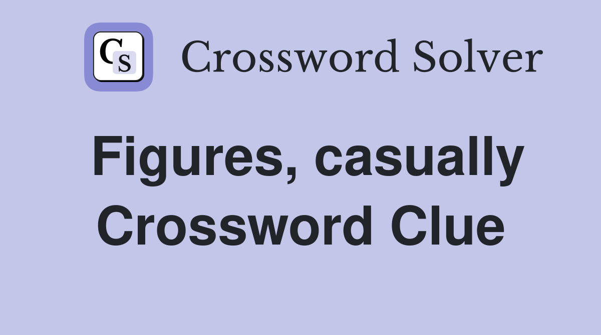 Figures, casually Crossword Clue