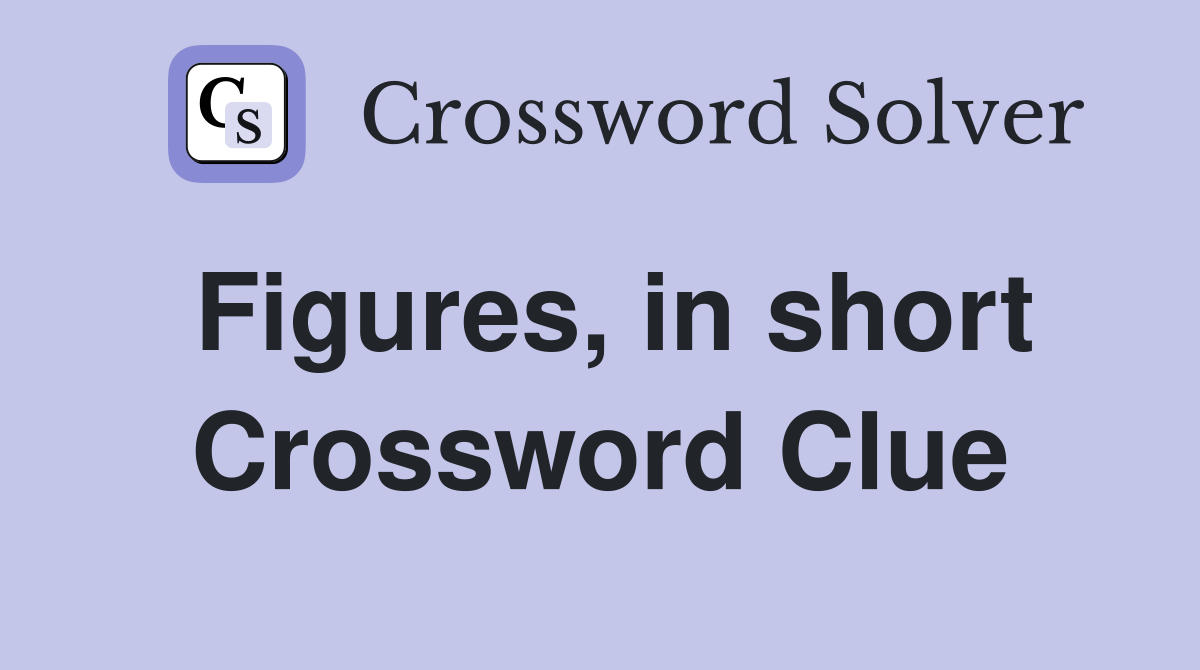 Figures, in short Crossword Clue