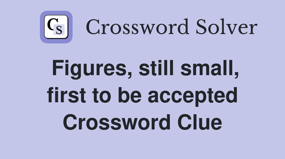 Figures, still small, first to be accepted Crossword Clue
