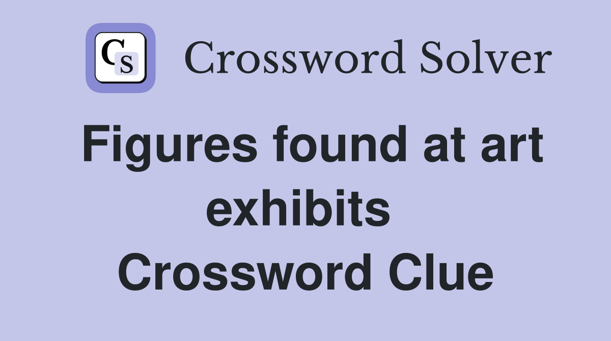 Figures found at art exhibits  Crossword Clue