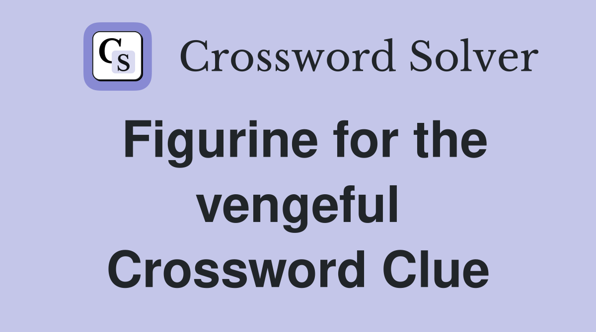 Figurine for the vengeful Crossword Clue