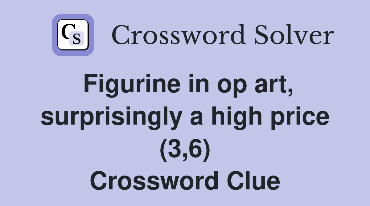 Figurine in op art, surprisingly a high price (3,6) Crossword Clue
