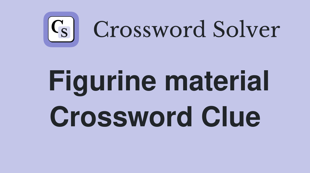 Figurine material Crossword Clue