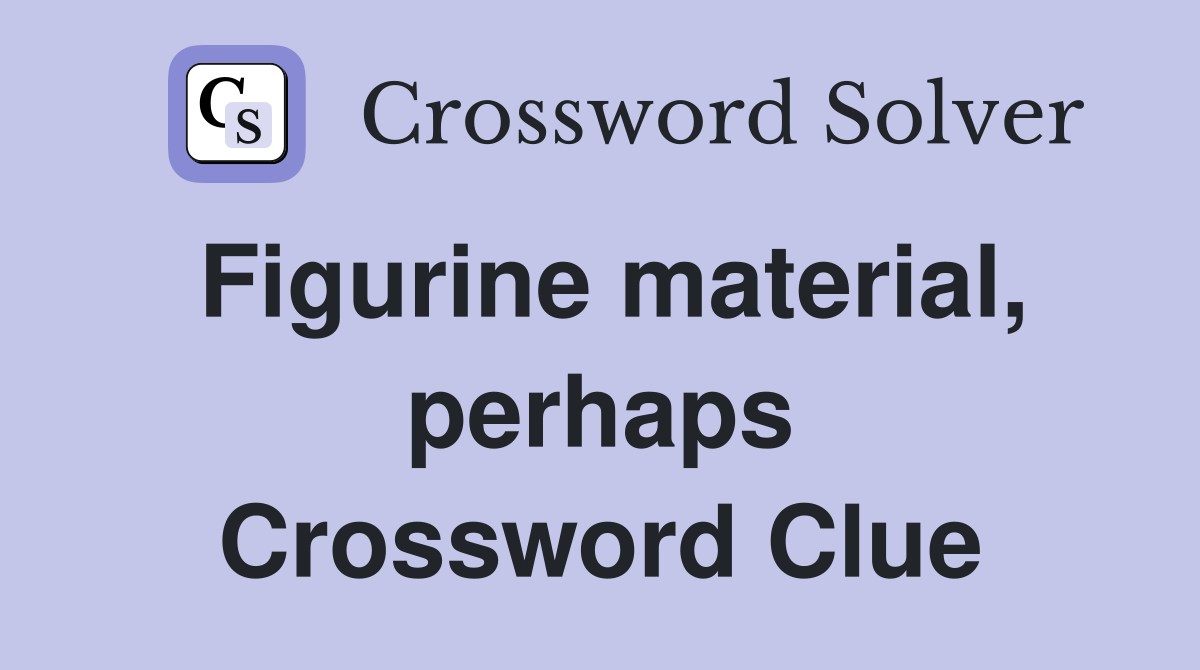 Figurine material, perhaps Crossword Clue