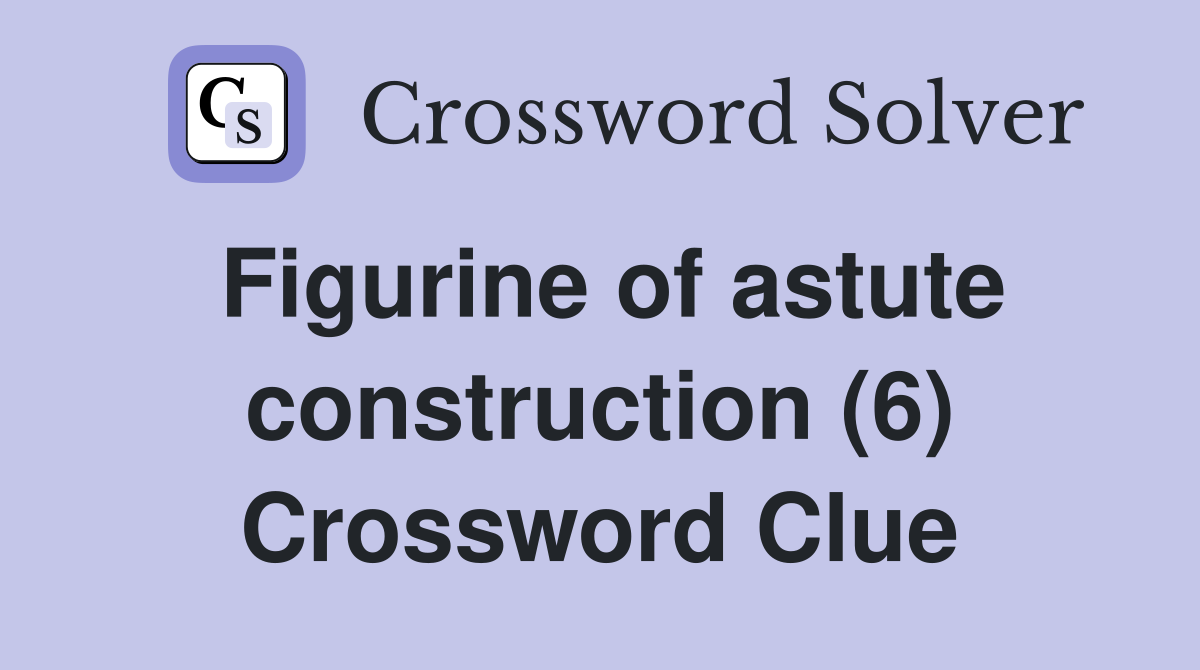 Figurine of astute construction (6) Crossword Clue