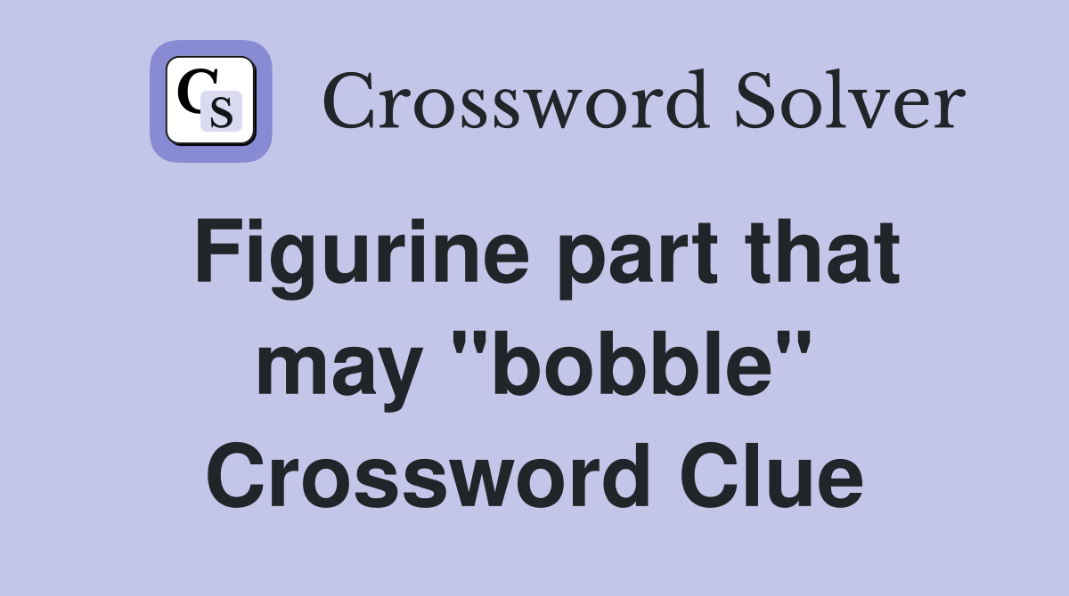 Figurine part that may "bobble" Crossword Clue