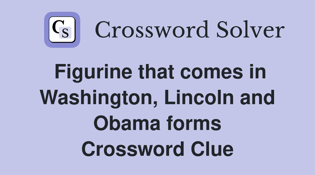 Figurine that comes in Washington, Lincoln and Obama forms Crossword Clue