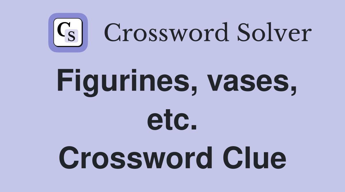 Figurines, vases, etc. Crossword Clue