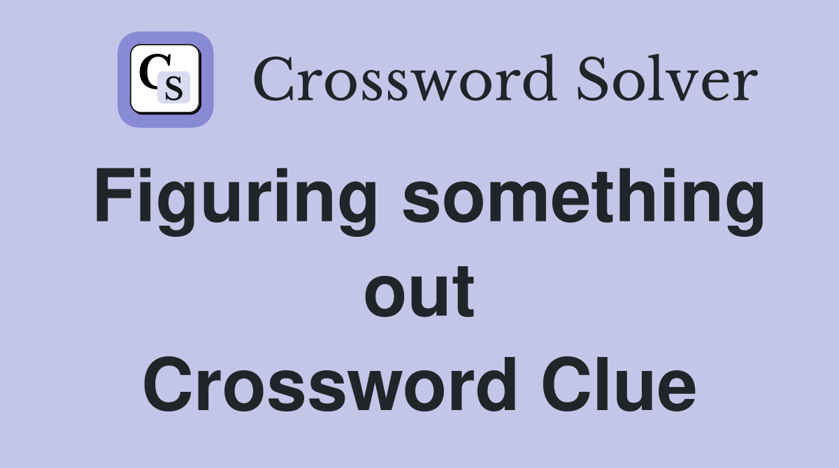 Figuring something out Crossword Clue