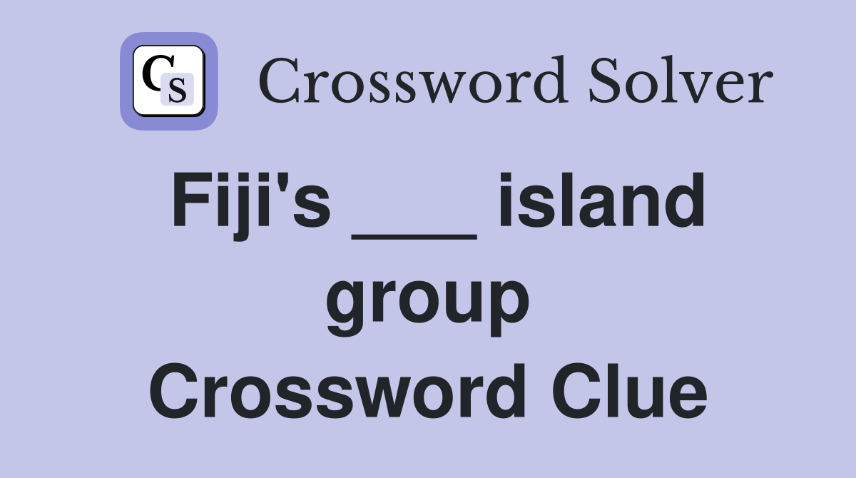 Fiji's ___ island group Crossword Clue