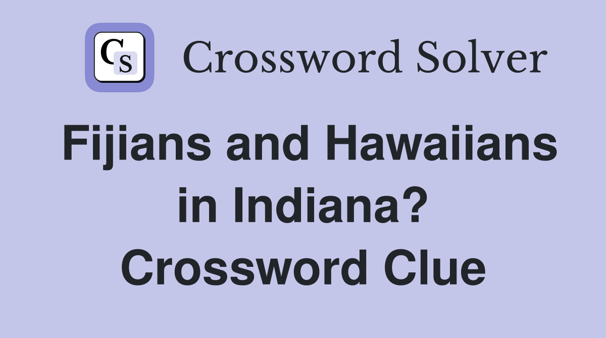 Fijians and Hawaiians in Indiana? Crossword Clue