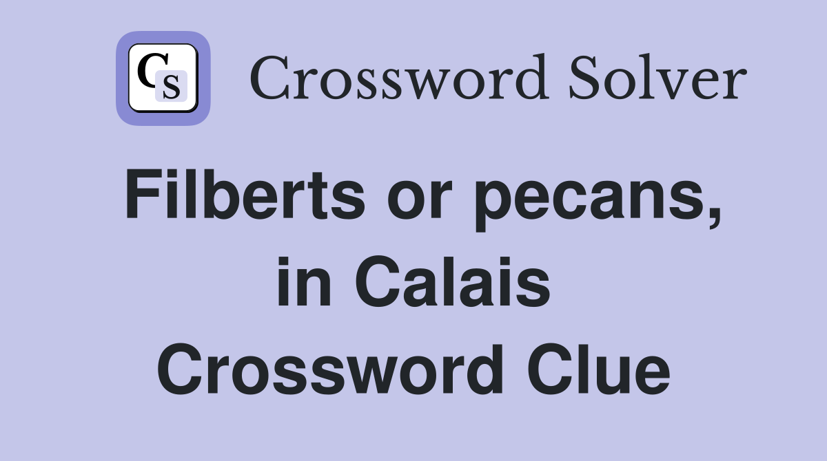 Filberts or pecans, in Calais Crossword Clue