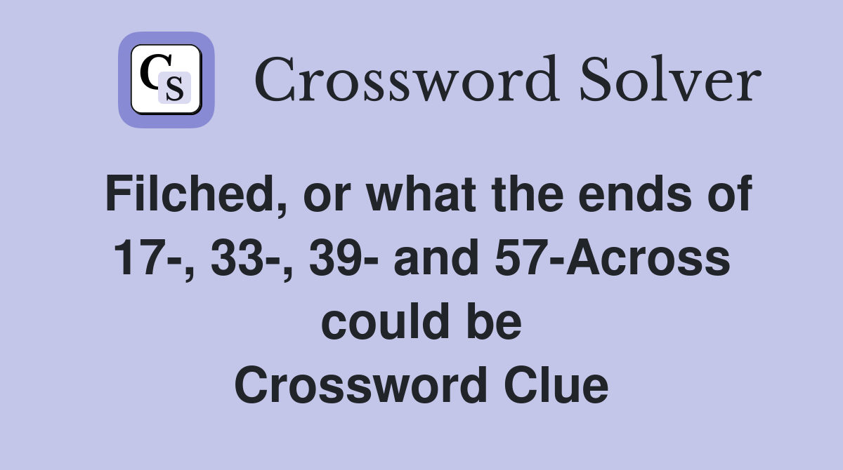 Filched, or what the ends of 17-, 33-, 39- and 57-Across could be Crossword Clue