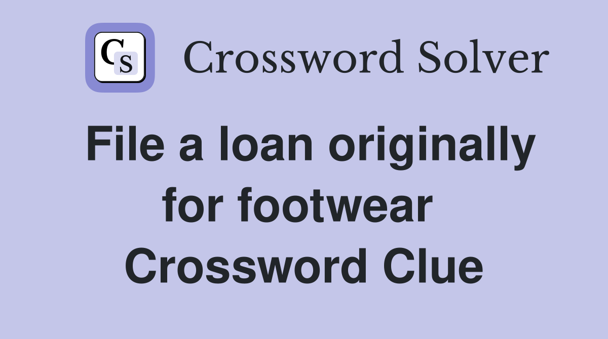 File a loan originally for footwear  Crossword Clue