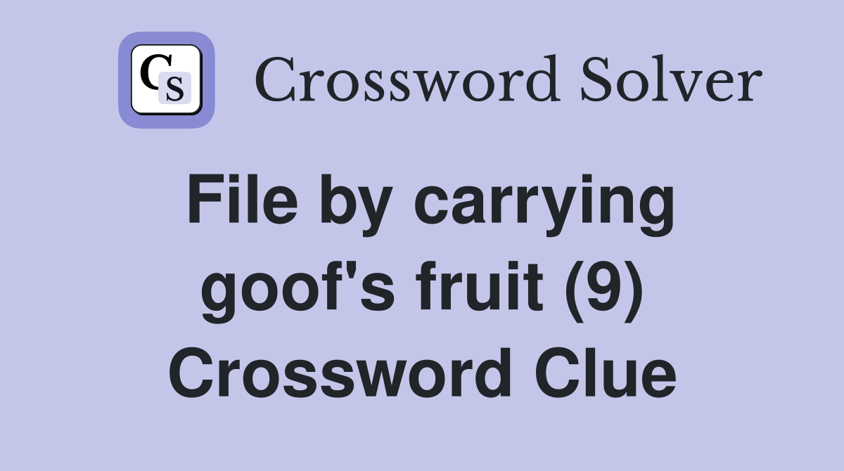 File by carrying goof's fruit (9) Crossword Clue