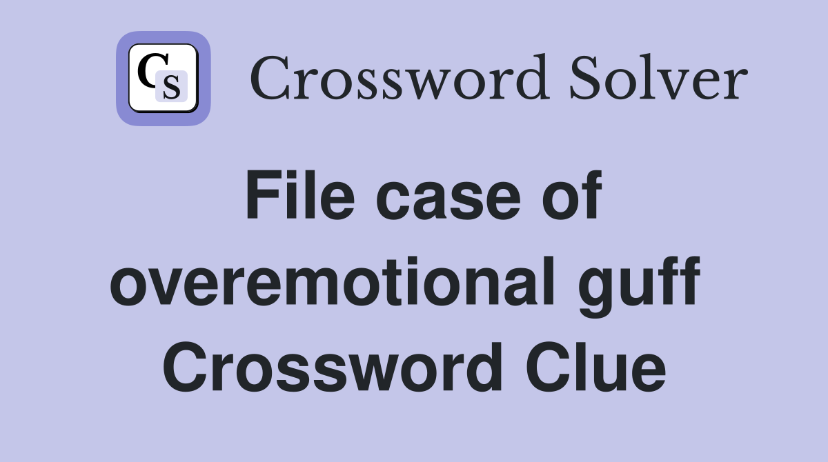 File case of overemotional guff  Crossword Clue
